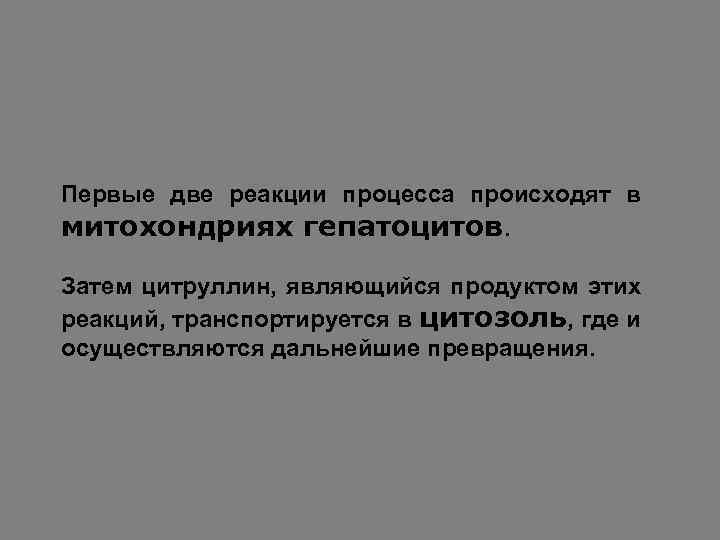 Первые две реакции процесса происходят в митохондриях гепатоцитов. Затем цитруллин, являющийся продуктом этих реакций,