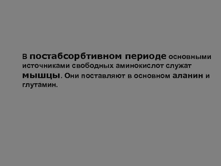 В постабсорбтивном периоде основными источниками свободных аминокислот служат мышцы. Они поставляют в основном аланин