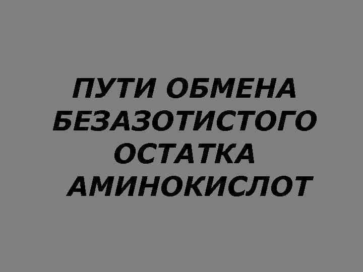 ПУТИ ОБМЕНА БЕЗАЗОТИСТОГО ОСТАТКА АМИНОКИСЛОТ 