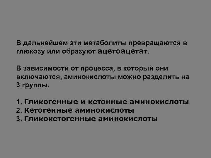 В дальнейшем эти метаболиты превращаются в глюкозу или образуют ацетоацетат. В зависимости от процесса,