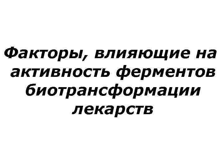 Факторы, влияющие на активность ферментов биотрансформации лекарств 