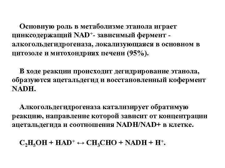 Основную роль в метаболизме этанола играет цинксодержащий NAD+- зависимый фермент алкогольдегидрогеназа, локализующаяся в основном