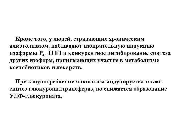 Кроме того, у людей, страдающих хроническим алкоголизмом, наблюдают избирательную индукцию изоформы Р 450 II