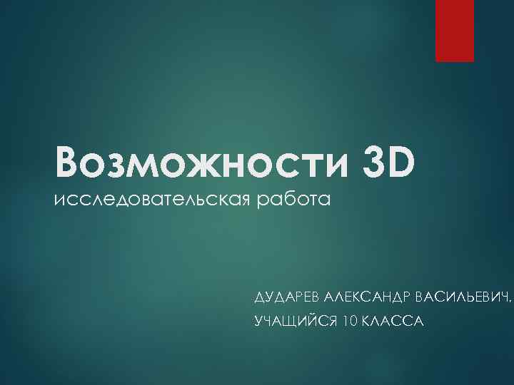 Возможности 3 D исследовательская работа ДУДАРЕВ АЛЕКСАНДР ВАСИЛЬЕВИЧ, УЧАЩИЙСЯ 10 КЛАССА 