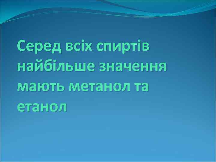 Серед всіх спиртів найбільше значення мають метанол та етанол 