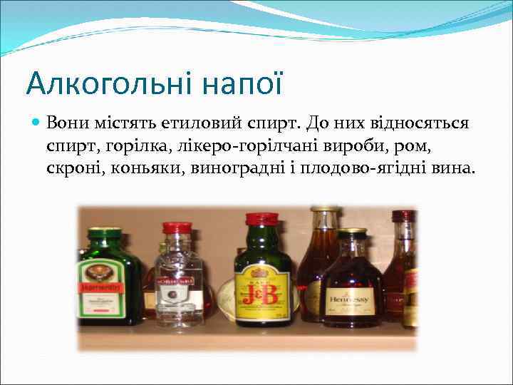 Алкогольні напої Вони містять етиловий спирт. До них відносяться спирт, горілка, лікеро-горілчані вироби, ром,