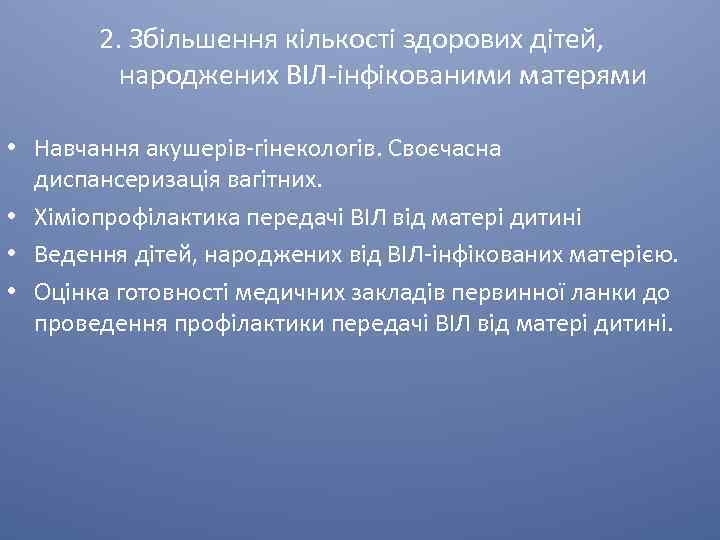 2. Збільшення кількості здорових дітей, народжених ВІЛ-інфікованими матерями • Навчання акушерів-гінекологів. Своєчасна диспансеризація вагітних.