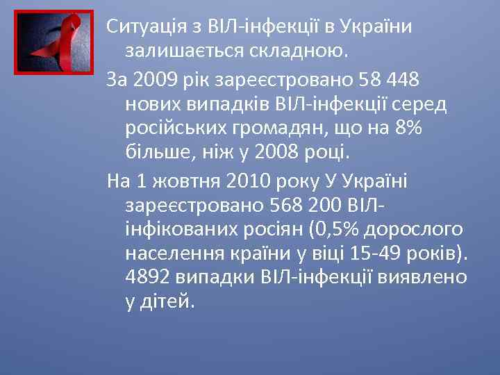 Ситуація з ВІЛ-інфекції в України залишається складною. За 2009 рік зареєстровано 58 448 нових