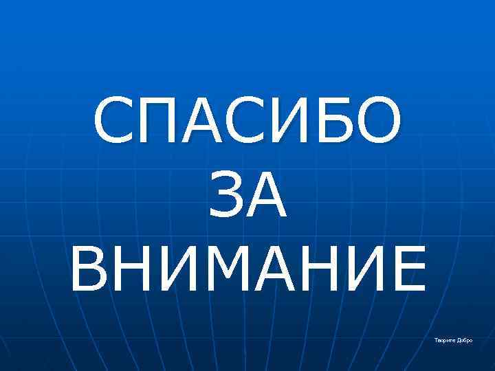 СПАСИБО ЗА ВНИМАНИЕ Творите Добро 