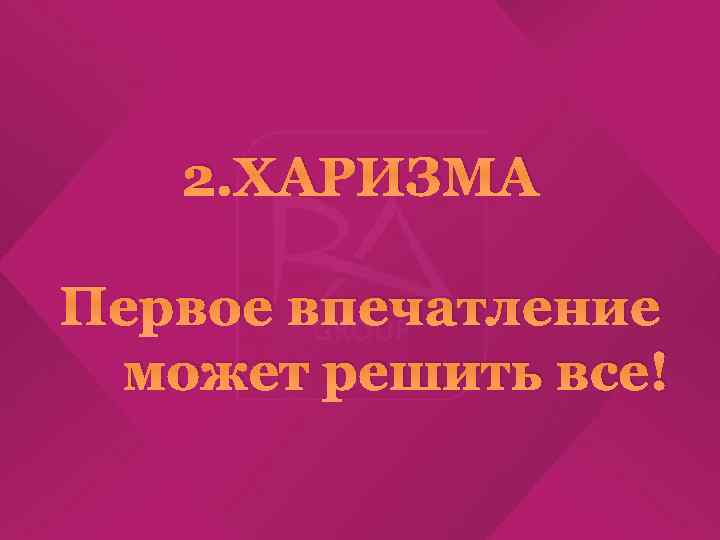 2. ХАРИЗМА Первое впечатление может решить все! 