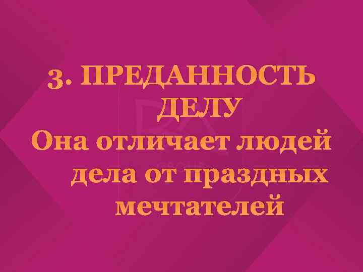 3. ПРЕДАННОСТЬ ДЕЛУ Она отличает людей дела от праздных мечтателей 