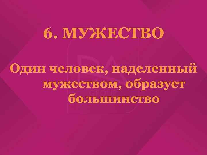 6. МУЖЕСТВО Один человек, наделенный мужеством, образует большинство 