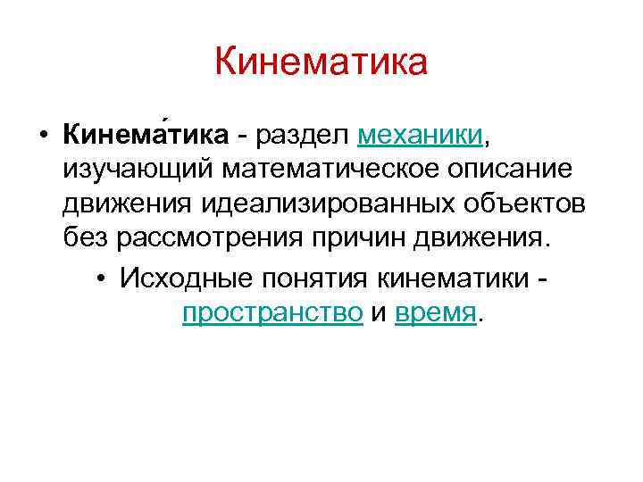 Кинематика • Кинема тика - раздел механики, изучающий математическое описание движения идеализированных объектов без