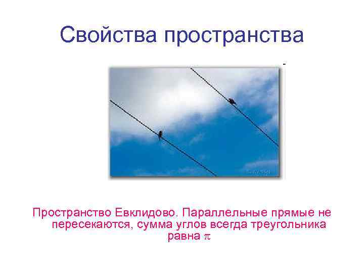 Свойства пространства Пространство Евклидово. Параллельные прямые не пересекаются, сумма углов всегда треугольника равна 