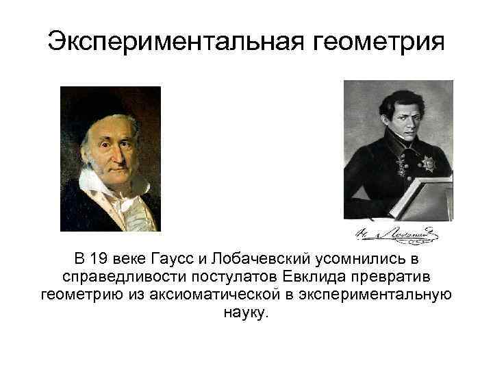 Экспериментальная геометрия В 19 веке Гаусс и Лобачевский усомнились в справедливости постулатов Евклида превратив