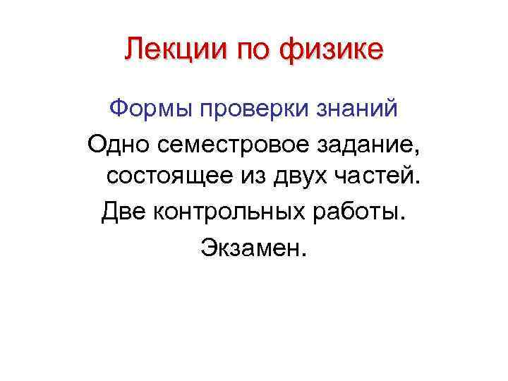 Лекции по физике Формы проверки знаний Одно семестровое задание, состоящее из двух частей. Две