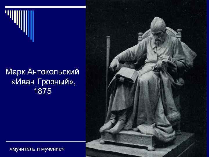 Марк Антокольский «Иван Грозный» , 1875 «мучитель и мученик» 