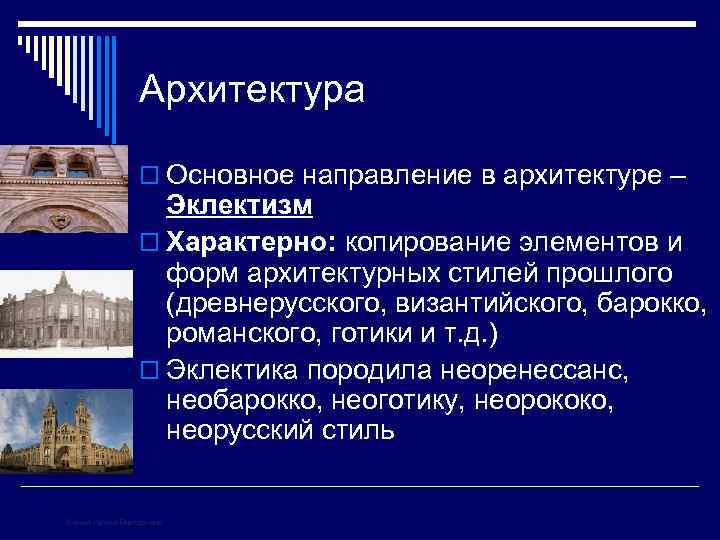 Архитектура o Основное направление в архитектуре – Эклектизм o Характерно: копирование элементов и форм
