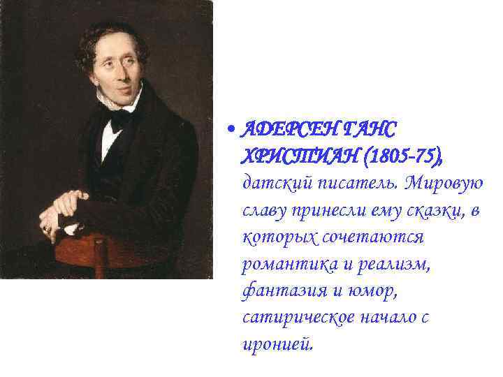  • АДЕРСЕН ГАНС ХРИСТИАН (1805 -75), датский писатель. Мировую славу принесли ему сказки,