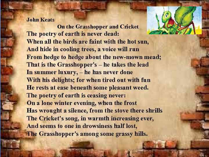 John Keats On the Grasshopper and Cricket The poetry of earth is never dead: