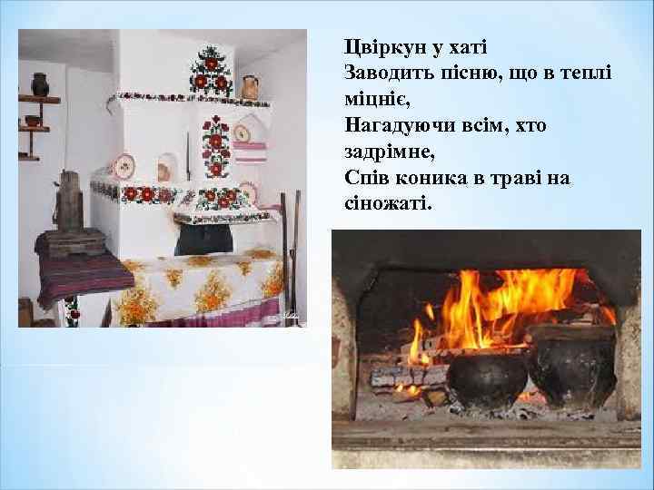 Цвіркун у хаті Заводить пісню, що в теплі міцніє, Нагадуючи всім, хто задрімне, Спів