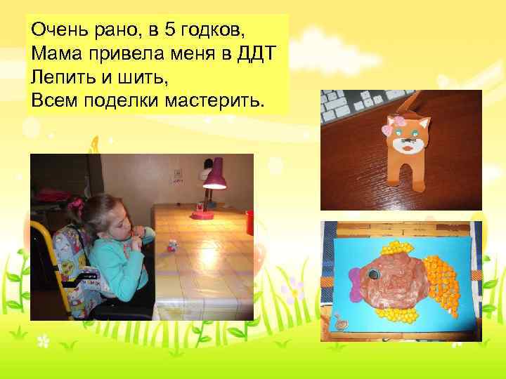 Очень рано, в 5 годков, Мама привела меня в ДДТ Лепить и шить, Всем