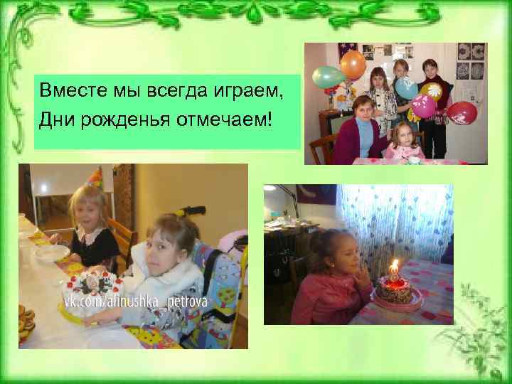 Вместе мы всегда играем, Дни рожденья отмечаем! 