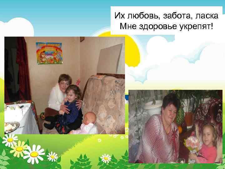 Их любовь, забота, ласка Мне здоровье укрепят! 
