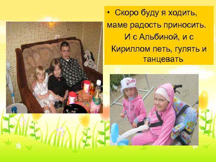  • Скоро буду я ходить, маме радость приносить. И с Альбиной, и с