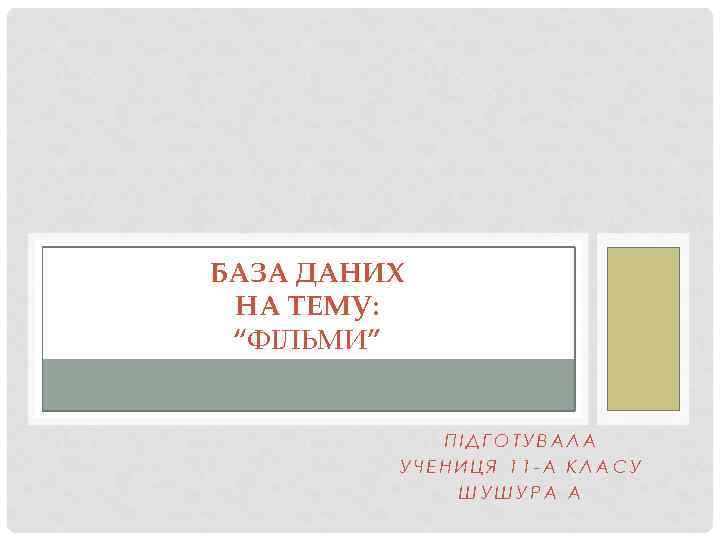 БАЗА ДАНИХ НА ТЕМУ: “ФІЛЬМИ” ПІДГОТУВАЛА УЧЕНИЦЯ 11 -А КЛАСУ ШУШУРА А 