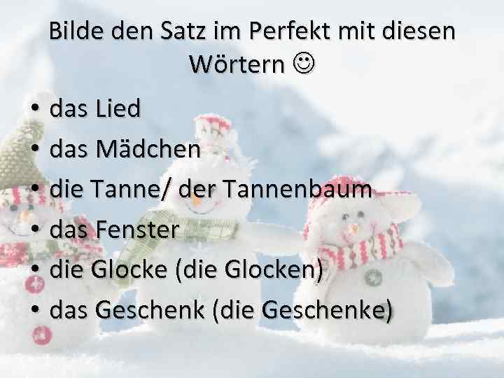 Bilde den Satz im Perfekt mit diesen Wörtern • das Lied • das Mädchen