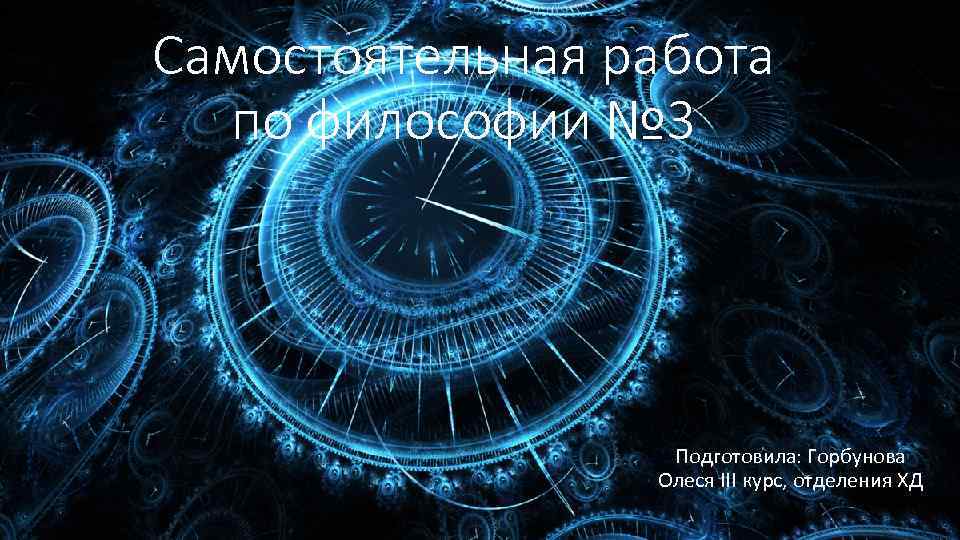 Самостоятельная работа по философии № 3 Подготовила: Горбунова Олеся III курс, отделения ХД 