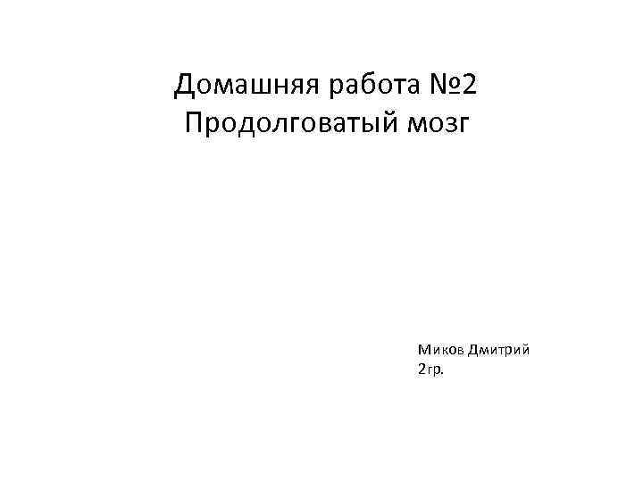 Домашняя работа № 2 Продолговатый мозг Миков Дмитрий 2 гр. 