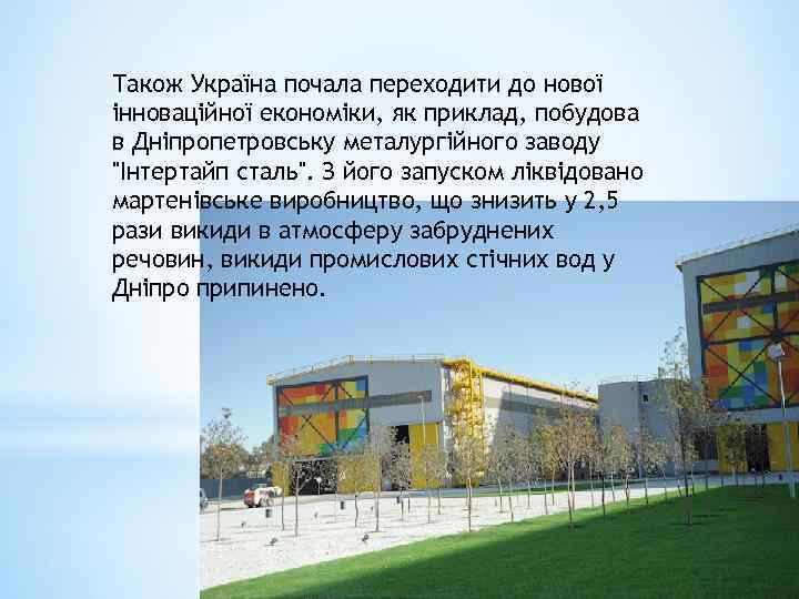 Також Україна почала переходити до нової інноваційної економіки, як приклад, побудова в Дніпропетровську металургійного
