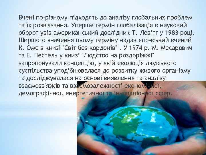 Вчені по-різному підходять до аналізу глобальних проблем та їх розв'язання. Уперше термін глобалізація в