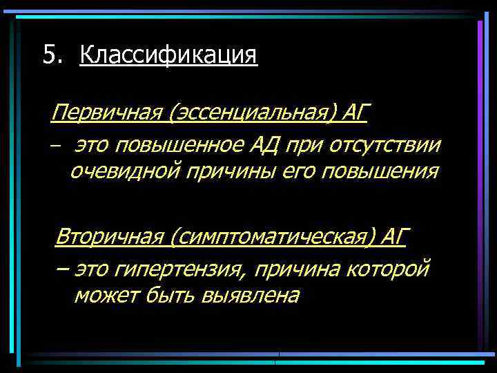 5. Классификация Первичная (эссенциальная) АГ – это повышенное АД при отсутствии очевидной причины его