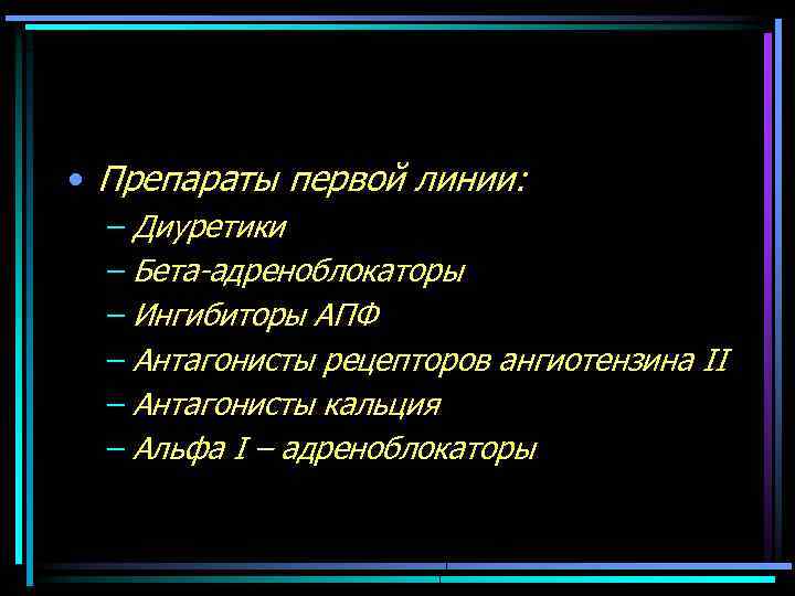  • Препараты первой линии: – Диуретики – Бета-адреноблокаторы – Ингибиторы АПФ – Антагонисты