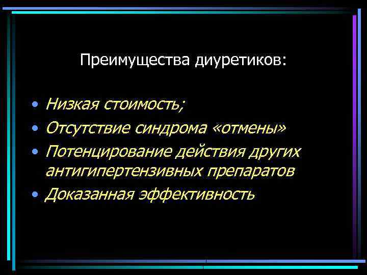 Преимущества диуретиков: • Низкая стоимость; • Отсутствие синдрома «отмены» • Потенцирование действия других антигипертензивных