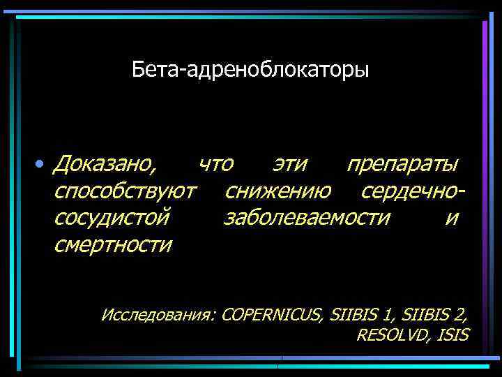 Бета-адреноблокаторы • Доказано, что эти препараты способствуют снижению сердечнососудистой заболеваемости и смертности Исследования: COPERNICUS,