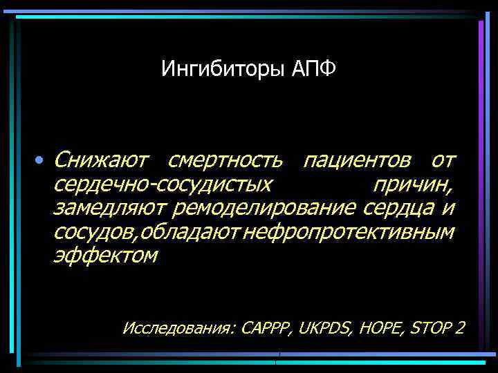 Ингибиторы АПФ • Снижают смертность пациентов от сердечно-сосудистых причин, замедляют ремоделирование сердца и сосудов,