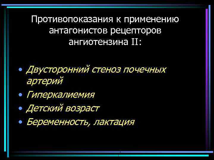 Противопоказания к применению антагонистов рецепторов ангиотензина II: • Двусторонний стеноз почечных артерий • Гиперкалиемия