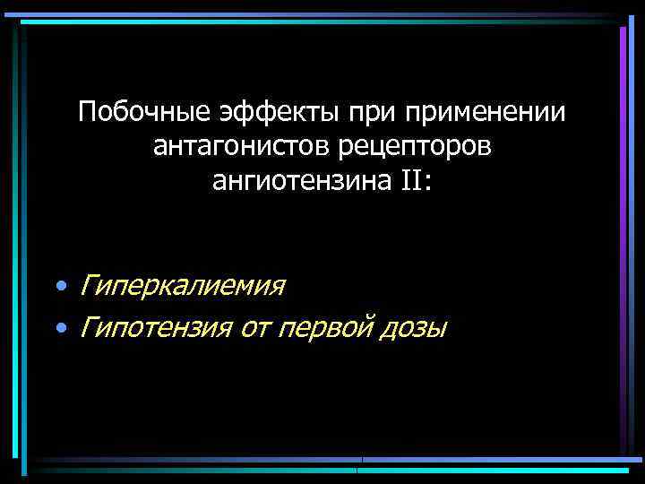 Побочные эффекты применении антагонистов рецепторов ангиотензина II: • Гиперкалиемия • Гипотензия от первой дозы