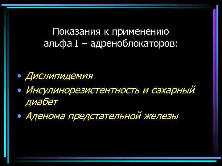 Показания к применению альфа I – адреноблокаторов: • Дислипидемия • Инсулинорезистентность и сахарный диабет