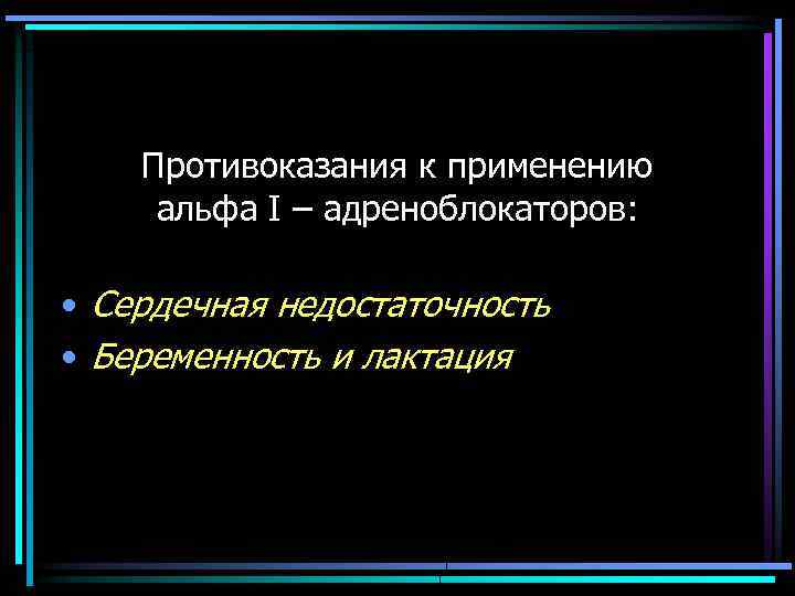 Противоказания к применению альфа I – адреноблокаторов: • Сердечная недостаточность • Беременность и лактация