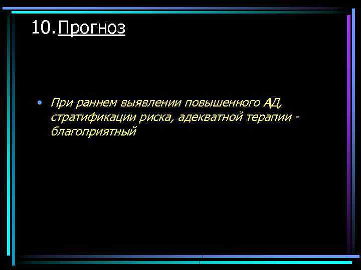 10. Прогноз • При раннем выявлении повышенного АД, стратификации риска, адекватной терапии - благоприятный