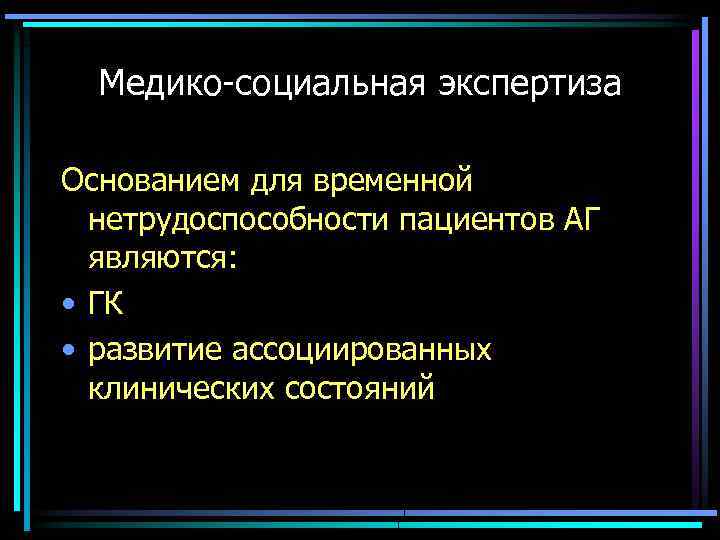 Медико-социальная экспертиза Основанием для временной нетрудоспособности пациентов АГ являются: • ГК • развитие ассоциированных