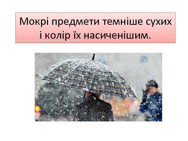 Мокрі предмети темніше сухих і колір їх насиченішим. 