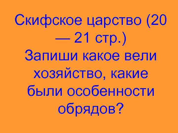 Скифское царство (20 — 21 стр. ) Запиши какое вели хозяйство, какие были особенности