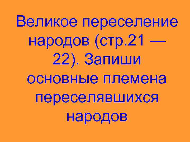 Великое переселение народов (стр. 21 — 22). Запиши основные племена переселявшихся народов 