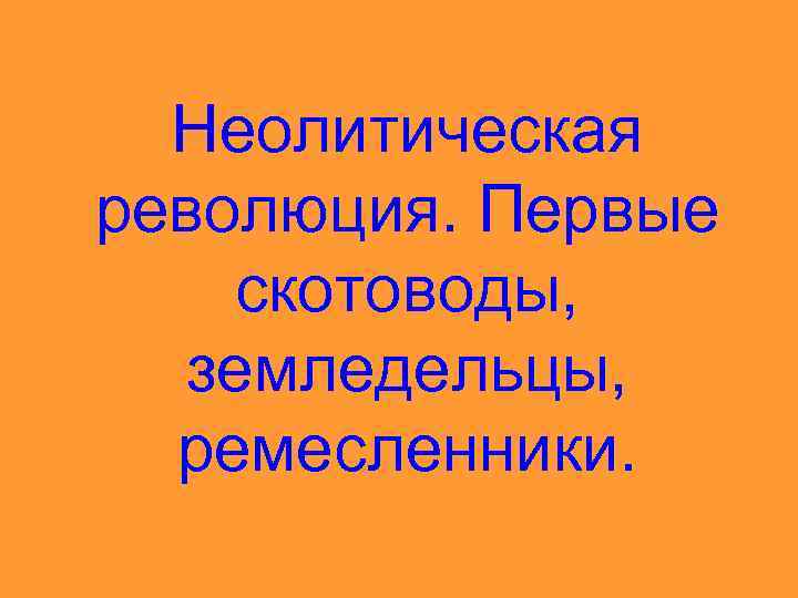 Неолитическая революция 6 класс презентация. Неолитическая революция. Первые скотоводы, земледельцы, ремесленники. Неолитическая революция 1 скотоводы земледельцы ремесленники. Неолитическая революция 1 скотоводы земледельцы ремесленники кратко. Сообщение о первых скотоводах, ремесленников и земледельцев.